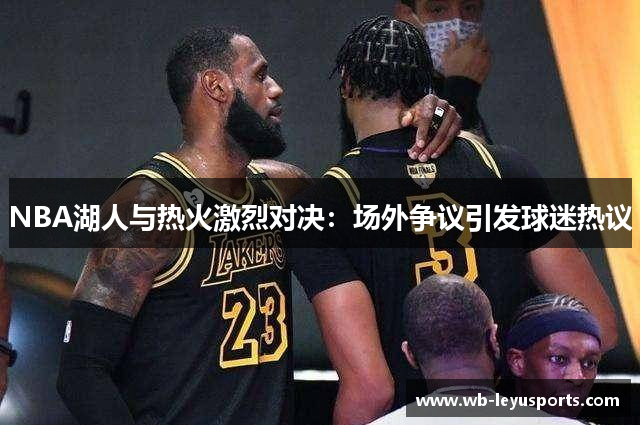 NBA湖人与热火激烈对决：场外争议引发球迷热议
