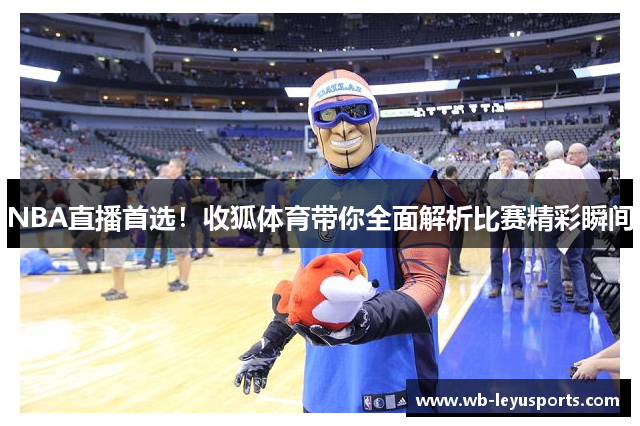 NBA直播首选！收狐体育带你全面解析比赛精彩瞬间