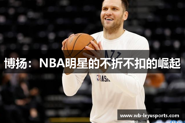 博扬：NBA明星的不折不扣的崛起