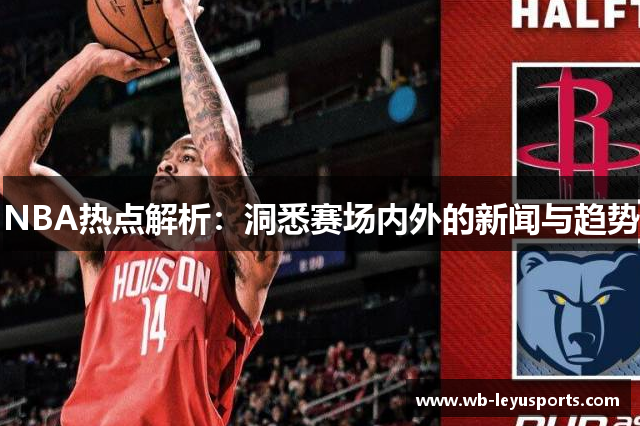 NBA热点解析：洞悉赛场内外的新闻与趋势