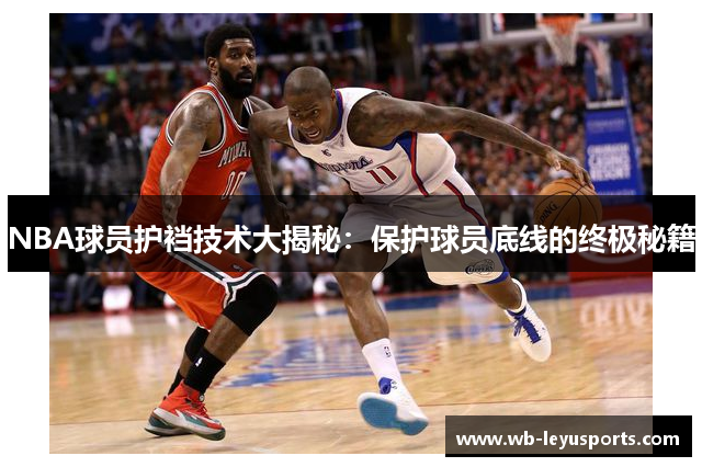 NBA球员护裆技术大揭秘：保护球员底线的终极秘籍