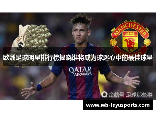 欧洲足球明星排行榜揭晓谁将成为球迷心中的最佳球星