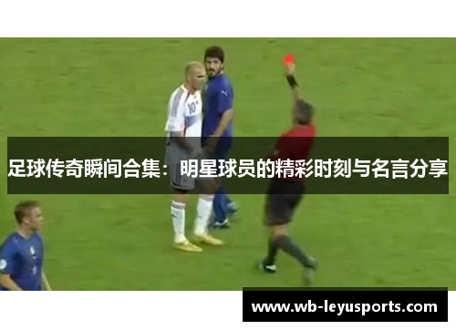 足球传奇瞬间合集：明星球员的精彩时刻与名言分享