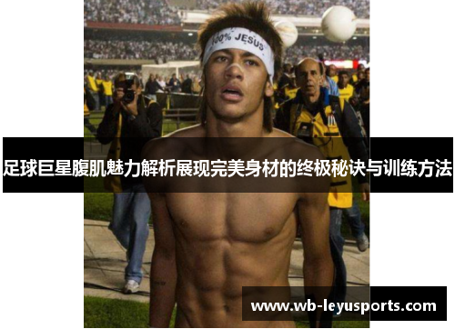 足球巨星腹肌魅力解析展现完美身材的终极秘诀与训练方法