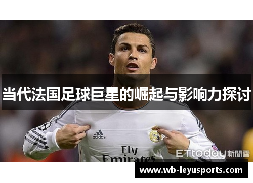当代法国足球巨星的崛起与影响力探讨